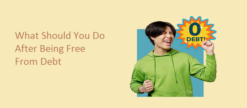 What Should You Do After Being Free From Debt?